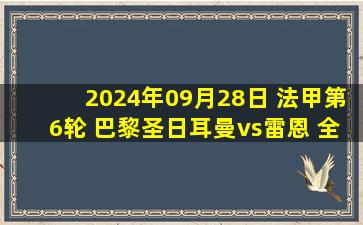 2024年09月28日 法甲第6轮 巴黎圣日耳曼vs雷恩 全场录像